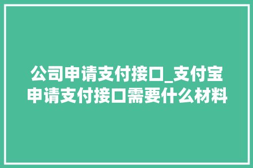 公司申请支付接口_支付宝申请支付接口需要什么材料。