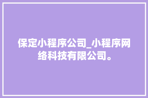 保定小程序公司_小程序网络科技有限公司。 保定小程序公司_小程序网络科技有限公司。 网站建设公司