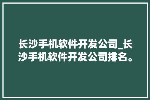 长沙手机软件开发公司_长沙手机软件开发公司排名。 长沙手机软件开发公司_长沙手机软件开发公司排名。 网站建设公司