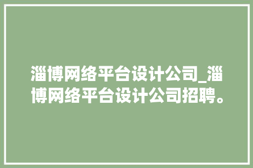 淄博网络平台设计公司_淄博网络平台设计公司招聘。 淄博网络平台设计公司_淄博网络平台设计公司招聘。 网站建设公司
