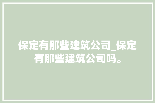 保定有那些建筑公司_保定有那些建筑公司吗。 保定有那些建筑公司_保定有那些建筑公司吗。 网站建设公司