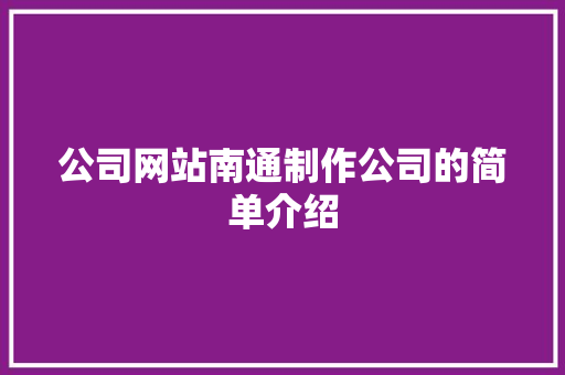 公司网站南通制作公司的简单介绍 公司网站南通制作公司的简单介绍 网站建设公司