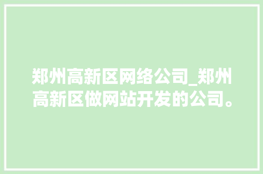 郑州高新区网络公司_郑州高新区做网站开发的公司。