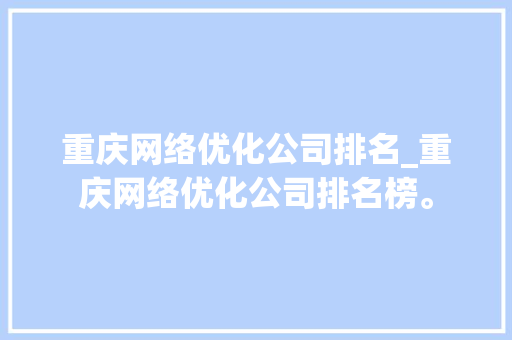 重庆网络优化公司排名_重庆网络优化公司排名榜。 重庆网络优化公司排名_重庆网络优化公司排名榜。 网站建设公司
