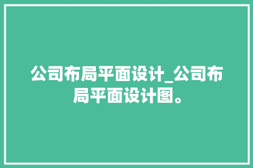 公司布局平面设计_公司布局平面设计图。