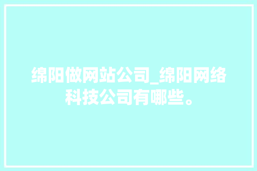 绵阳做网站公司_绵阳网络科技公司有哪些。 绵阳做网站公司_绵阳网络科技公司有哪些。 网站建设公司