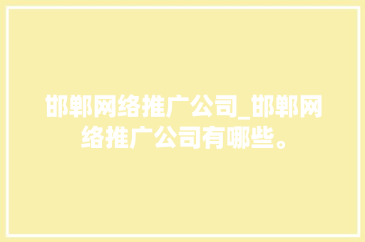 邯郸网络推广公司_邯郸网络推广公司有哪些。