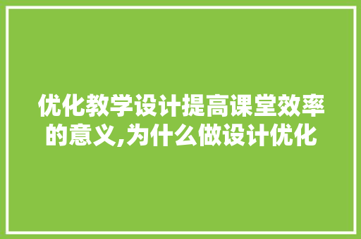 优化教学设计提高课堂效率的意义,为什么做设计优化不好。 搜狗SEO 优化教学设计提高课堂效率的意义,为什么做设计优化不好。 优化教学设计提高课堂效率的意义,为什么做设计优化不好。 搜狗SEO