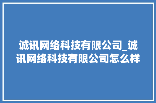 诚讯网络科技有限公司_诚讯网络科技有限公司怎么样。