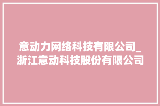 意动力网络科技有限公司_浙江意动科技股份有限公司待遇。