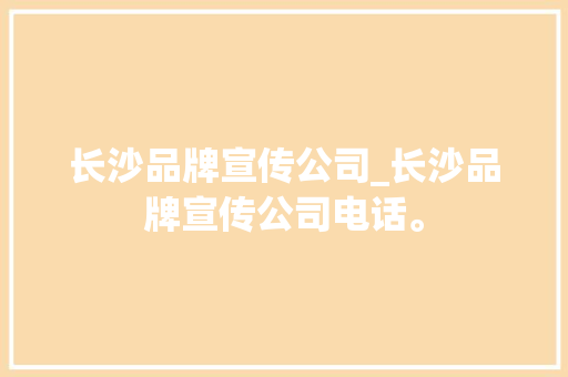 长沙品牌宣传公司_长沙品牌宣传公司电话。 长沙品牌宣传公司_长沙品牌宣传公司电话。 网站建设公司