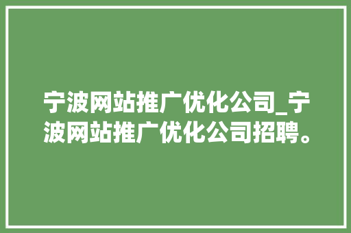 宁波网站推广优化公司_宁波网站推广优化公司招聘。