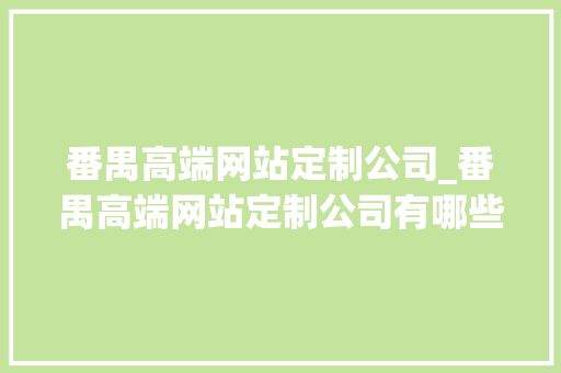 番禺高端网站定制公司_番禺高端网站定制公司有哪些。