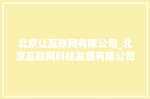 北京让互联网有限公司_北京互联网科技发展有限公司。 北京让互联网有限公司_北京互联网科技发展有限公司。 网站建设公司