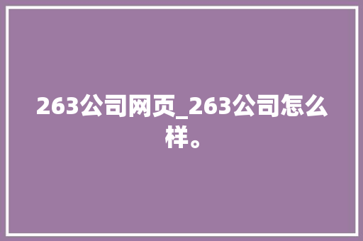 263公司网页_263公司怎么样。 263公司网页_263公司怎么样。 网站建设公司