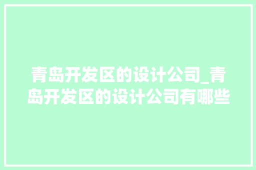 青岛开发区的设计公司_青岛开发区的设计公司有哪些。 网站建设公司 青岛开发区的设计公司_青岛开发区的设计公司有哪些。 青岛开发区的设计公司_青岛开发区的设计公司有哪些。 网站建设公司