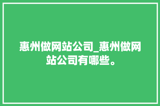 惠州做网站公司_惠州做网站公司有哪些。 惠州做网站公司_惠州做网站公司有哪些。 网站建设公司