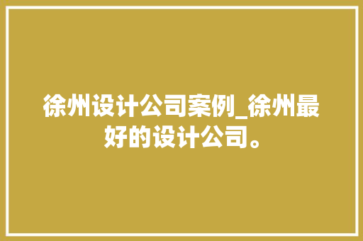 徐州设计公司案例_徐州最好的设计公司。 徐州设计公司案例_徐州最好的设计公司。 网站建设公司