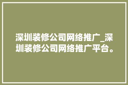 深圳装修公司网络推广_深圳装修公司网络推广平台。