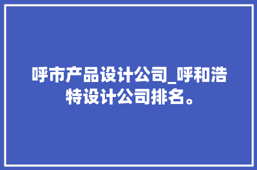 呼市产品设计公司_呼和浩特设计公司排名。