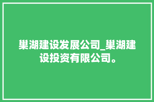 巢湖建设发展公司_巢湖建设投资有限公司。