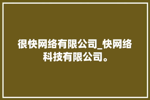 很快网络有限公司_快网络科技有限公司。