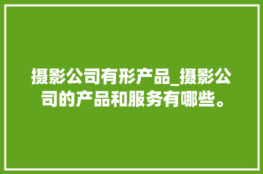 摄影公司有形产品_摄影公司的产品和服务有哪些。 网站建设公司 摄影公司有形产品_摄影公司的产品和服务有哪些。 摄影公司有形产品_摄影公司的产品和服务有哪些。 网站建设公司
