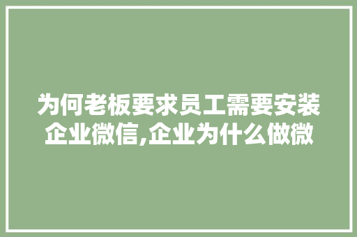 为何老板要求员工需要安装企业微信,企业为什么做微信平台。 为何老板要求员工需要安装企业微信,企业为什么做微信平台。 网站建设公司