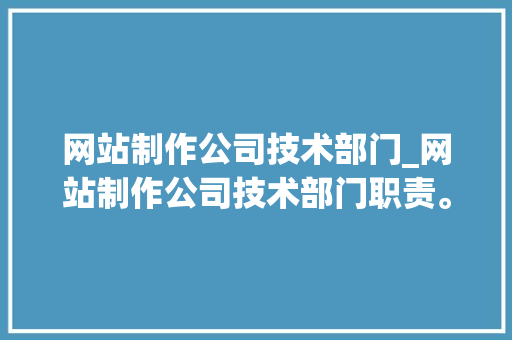 网站制作公司技术部门_网站制作公司技术部门职责。