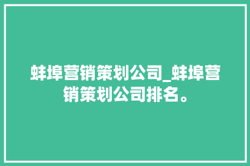 蚌埠营销策划公司_蚌埠营销策划公司排名。