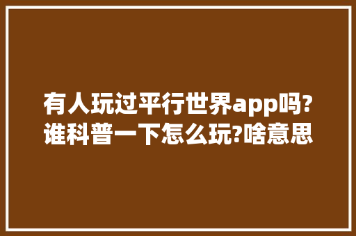 有人玩过平行世界app吗?谁科普一下怎么玩?啥意思,点赞为什么后边带蓝圈呢。