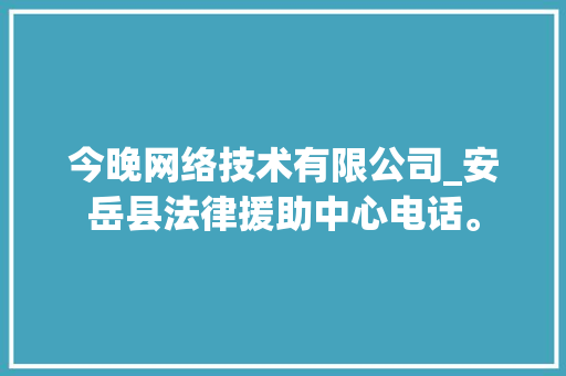 今晚网络技术有限公司_安岳县法律援助中心电话。 今晚网络技术有限公司_安岳县法律援助中心电话。 网站建设公司