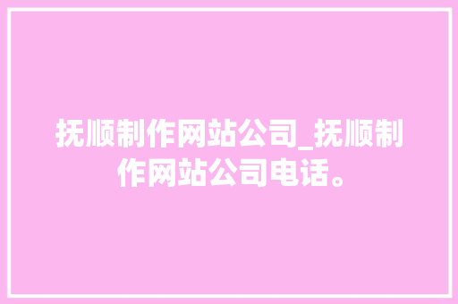 抚顺制作网站公司_抚顺制作网站公司电话。