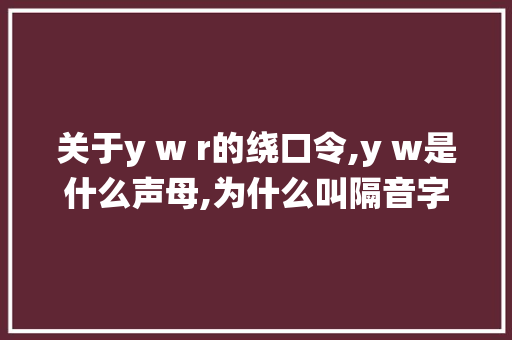 关于y w r的绕口令,y w是什么声母,为什么叫隔音字母。 关于y w r的绕口令,y w是什么声母,为什么叫隔音字母。 必应SEO