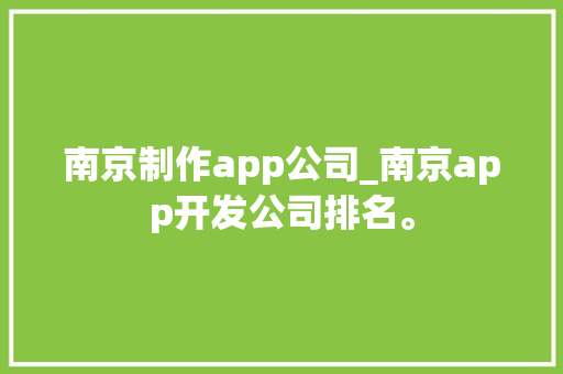 南京制作app公司_南京app开发公司排名。