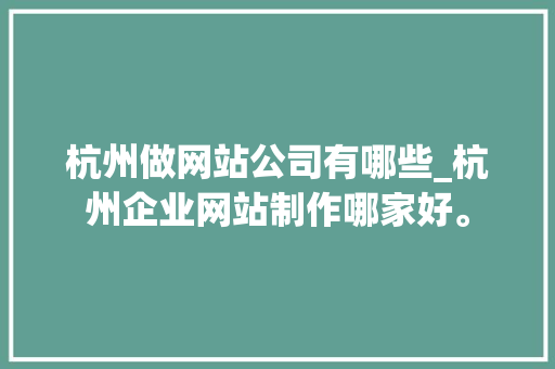 杭州做网站公司有哪些_杭州企业网站制作哪家好。