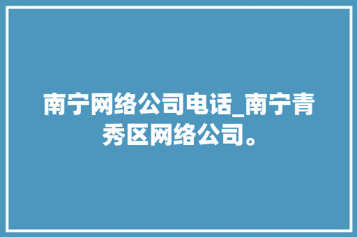 南宁网络公司电话_南宁青秀区网络公司。
