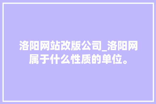 洛阳网站改版公司_洛阳网属于什么性质的单位。