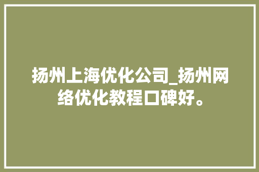 扬州上海优化公司_扬州网络优化教程口碑好。 扬州上海优化公司_扬州网络优化教程口碑好。 网站建设公司