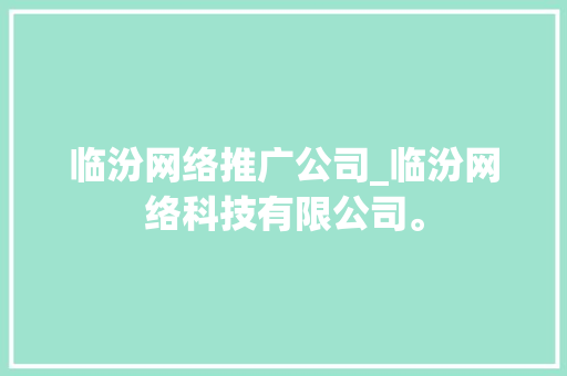 临汾网络推广公司_临汾网络科技有限公司。