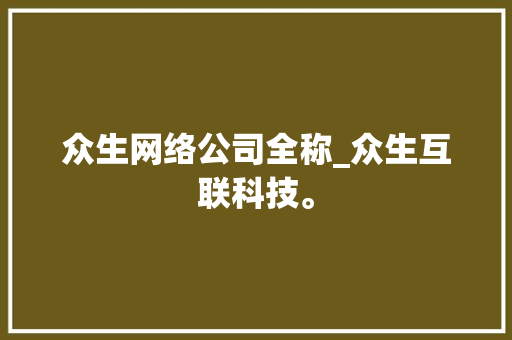 众生网络公司全称_众生互联科技。 众生网络公司全称_众生互联科技。 网站建设公司