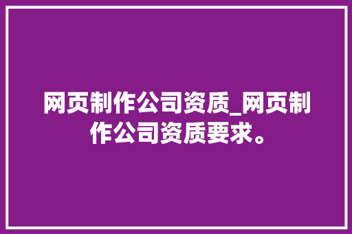 网页制作公司资质_网页制作公司资质要求。