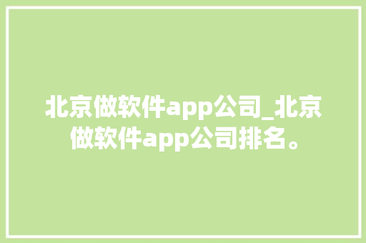 北京做软件app公司_北京做软件app公司排名。 北京做软件app公司_北京做软件app公司排名。 网站建设公司