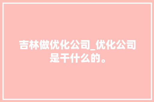 吉林做优化公司_优化公司是干什么的。