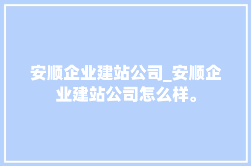 安顺企业建站公司_安顺企业建站公司怎么样。
