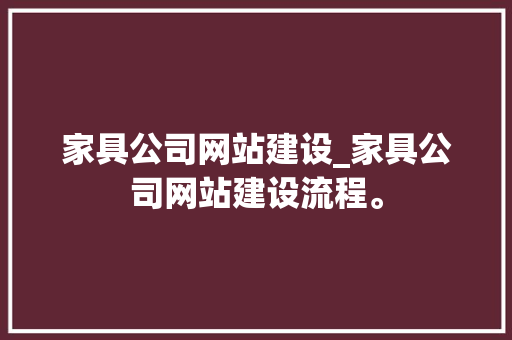 家具公司网站建设_家具公司网站建设流程。 家具公司网站建设_家具公司网站建设流程。 网站建设公司