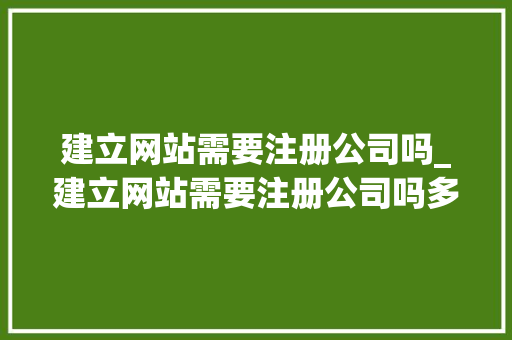 建立网站需要注册公司吗_建立网站需要注册公司吗多少钱。 建立网站需要注册公司吗_建立网站需要注册公司吗多少钱。 网站建设公司