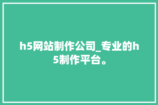 h5网站制作公司_专业的h5制作平台。 h5网站制作公司_专业的h5制作平台。 网站建设公司