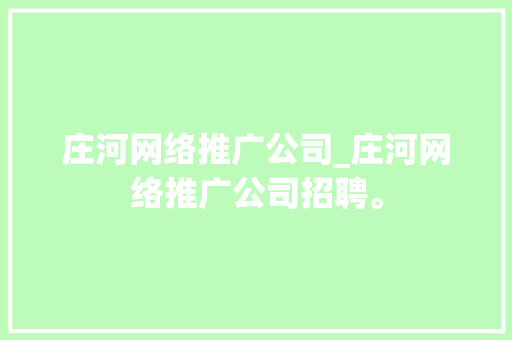 庄河网络推广公司_庄河网络推广公司招聘。