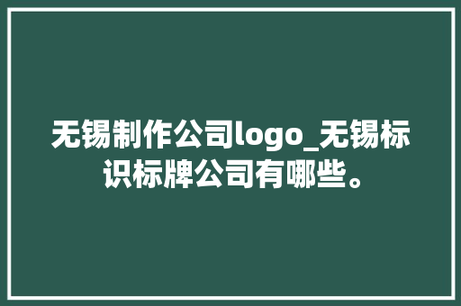 无锡制作公司logo_无锡标识标牌公司有哪些。 无锡制作公司logo_无锡标识标牌公司有哪些。 网站建设公司